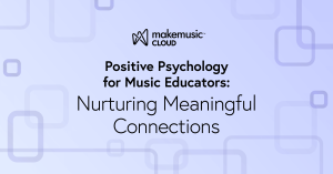 Positive Psychology for Music Educators MakeMusic Cloud Blog