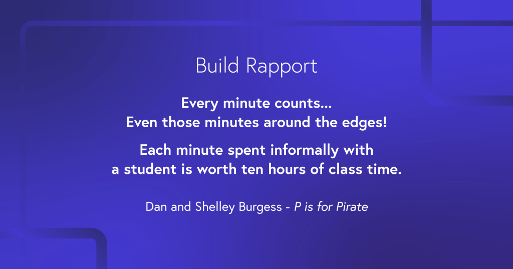 “Every minute counts… Even those minutes around the edges! Each minute spent informally with a student is worth ten hours of class time!”
Dave and Shelly Burgess, author of P is for Pirate